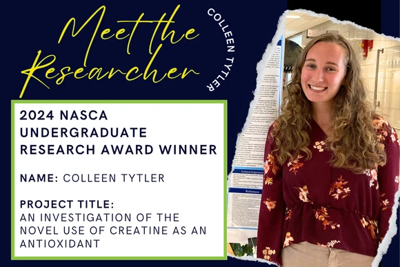 2024 Nasca Undergraduate Research Award Winner  Name: Colleen Tytler  Project Title: An Investigation of the Novel Use of Creatine as an Antioxidant